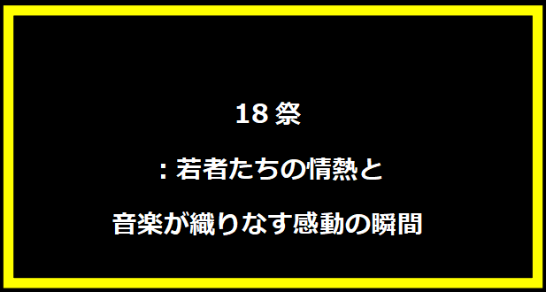 18祭：若者たちの情熱と音楽が織りなす感動の瞬間