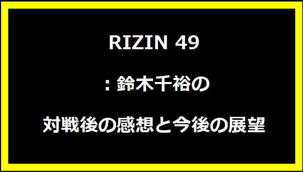 RIZIN 49：鈴木千裕の対戦後の感想と今後の展望