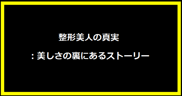 整形美人の真実：美しさの裏にあるストーリー