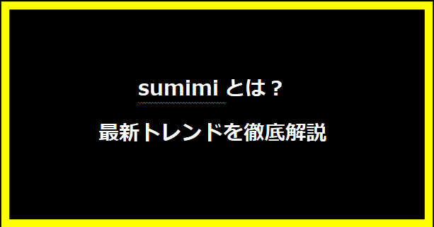 sumimiとは？最新トレンドを徹底解説