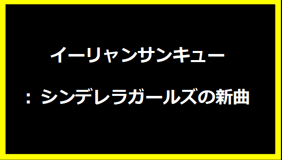 イーリャンサンキュー: シンデレラガールズの新曲