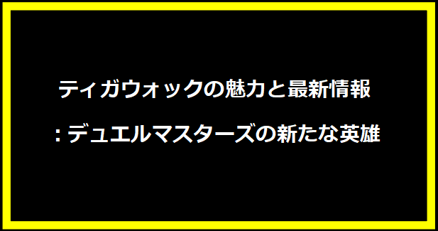 ティガウォックの魅力と最新情報：デュエルマスターズの新たな英雄