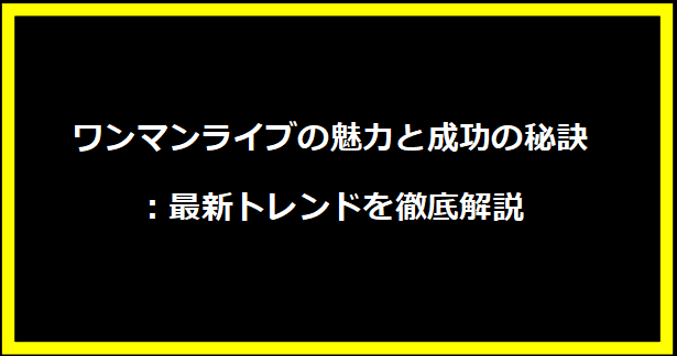 ワンマンライブの魅力と成功の秘訣：最新トレンドを徹底解説