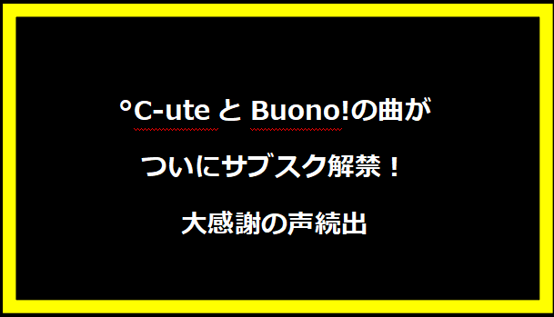 °C-uteとBuono!の曲がついにサブスク解禁！大感謝の声続出