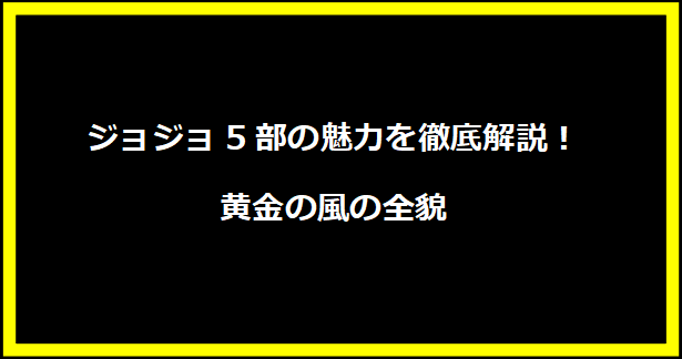 ジョジョ5部の魅力を徹底解説！黄金の風の全貌