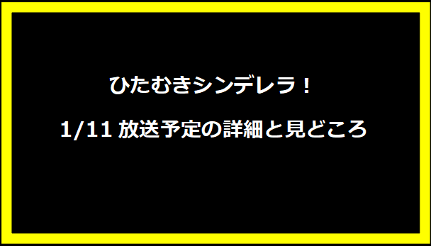 ひたむきシンデレラ！1/11放送予定の詳細と見どころ