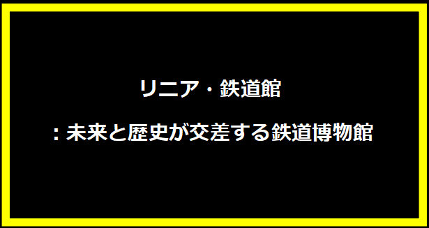 リニア・鉄道館：未来と歴史が交差する鉄道博物館