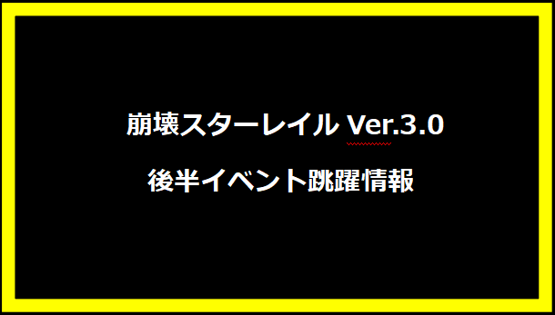  崩壊スターレイルVer.3.0後半イベント跳躍情報