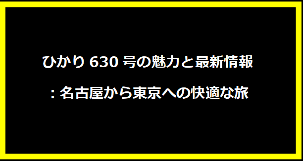 ひかり630号の魅力と最新情報：名古屋から東京への快適な旅