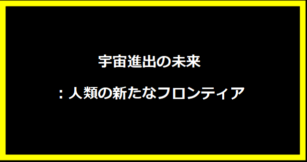 宇宙進出の未来：人類の新たなフロンティア