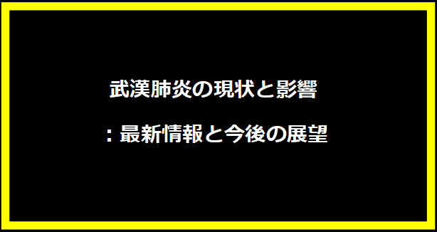 武漢肺炎の現状と影響：最新情報と今後の展望