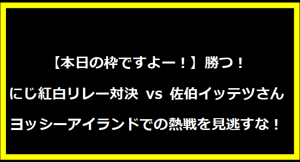 【本日の枠ですよー！】勝つ！#にじ紅白リレー対決 vs 佐伯イッテツさん ヨッシーアイランドでの熱戦を見逃すな！