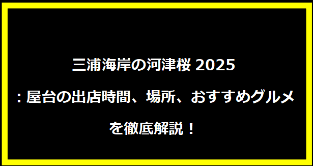 三浦海岸の河津桜2025：屋台の出店時間、場所、おすすめグルメを徹底解説！