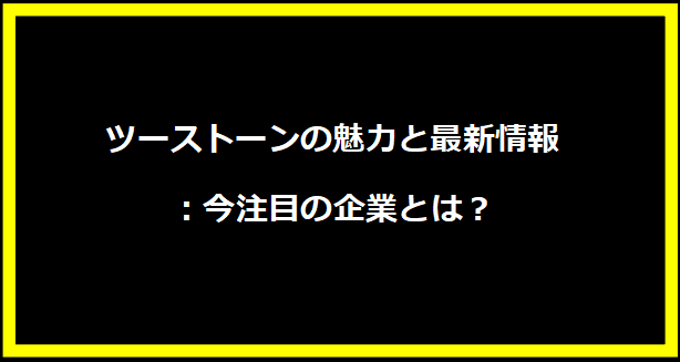 ツーストーンの魅力と最新情報：今注目の企業とは？