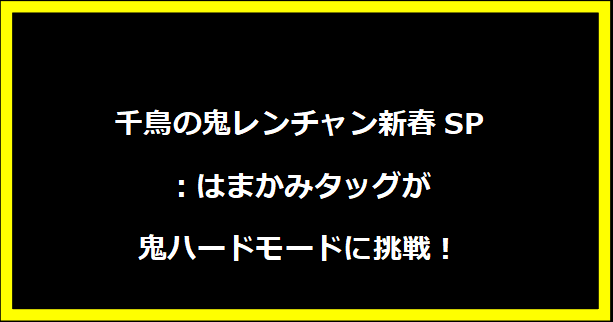 千鳥の鬼レンチャン新春SP：はまかみタッグが鬼ハードモードに挑戦！