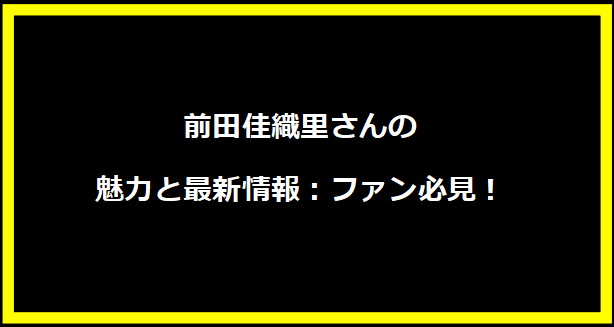 前田佳織里さんの魅力と最新情報：ファン必見！