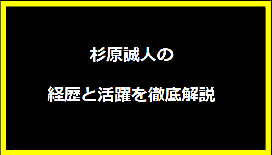 杉原誠人の経歴と活躍を徹底解説