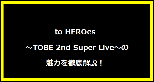 「to HEROes ～TOBE 2nd Super Live～」の魅力を徹底解説！