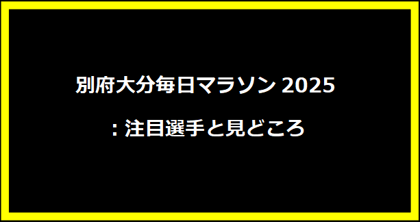 別府大分毎日マラソン2025：注目選手と見どころ