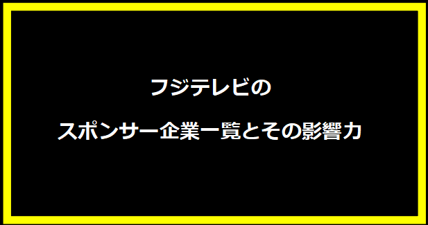 フジテレビのスポンサー企業一覧とその影響力