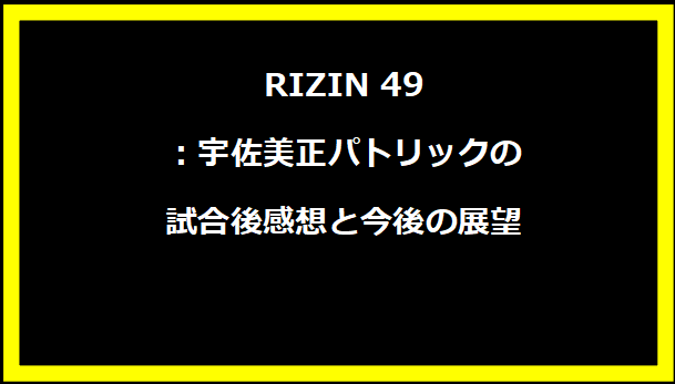 RIZIN 49：宇佐美正パトリックの試合後感想と今後の展望