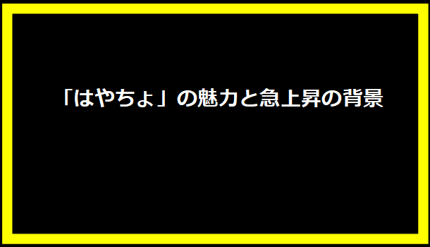 「はやちょ」の魅力と急上昇の背景