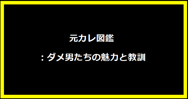 元カレ図鑑：ダメ男たちの魅力と教訓