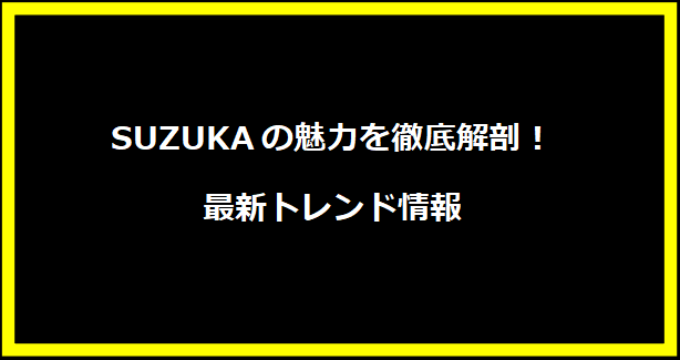 SUZUKAの魅力を徹底解剖！最新トレンド情報