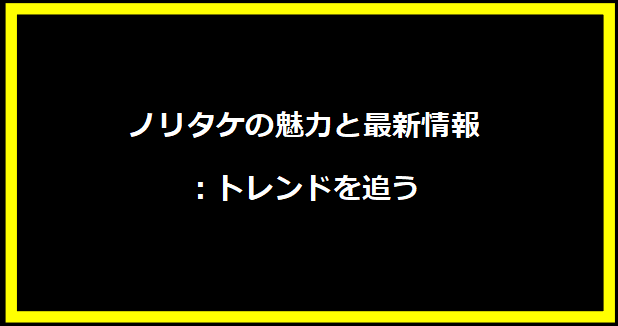 ノリタケの魅力と最新情報：トレンドを追う