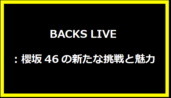 BACKS LIVE：櫻坂46の新たな挑戦と魅力