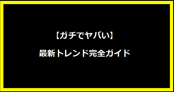 【ガチでヤバい】最新トレンド完全ガイド