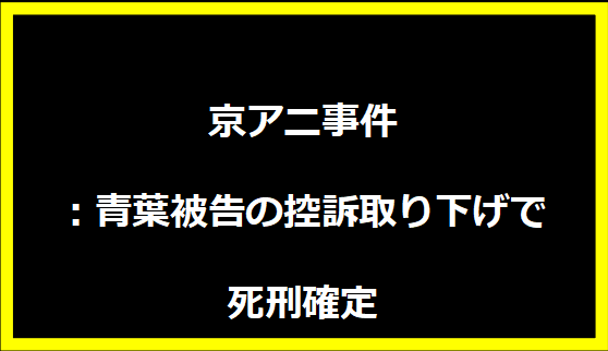 京アニ事件：青葉被告の控訴取り下げで死刑確定