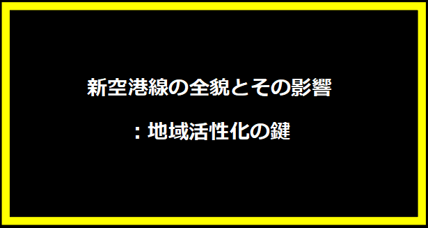 新空港線の全貌とその影響：地域活性化の鍵