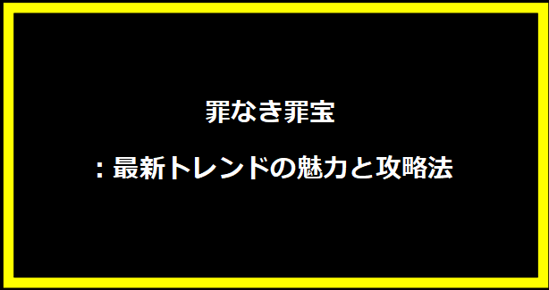 罪なき罪宝：最新トレンドの魅力と攻略法