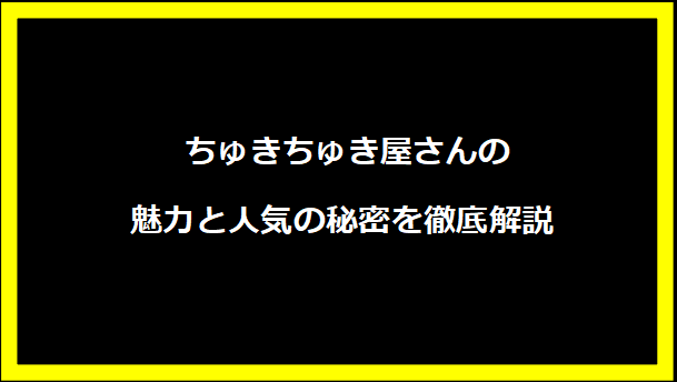 ちゅきちゅき屋さんの魅力と人気の秘密を徹底解説