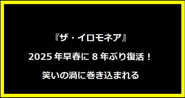 『ザ・イロモネア』2025年早春に8年ぶり復活！笑いの渦に巻き込まれる