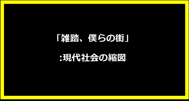 「雑踏、僕らの街」:現代社会の縮図