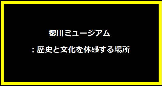 徳川ミュージアム：歴史と文化を体感する場所