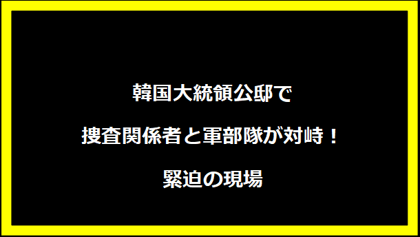 韓国大統領公邸で捜査関係者と軍部隊が対峙！緊迫の現場