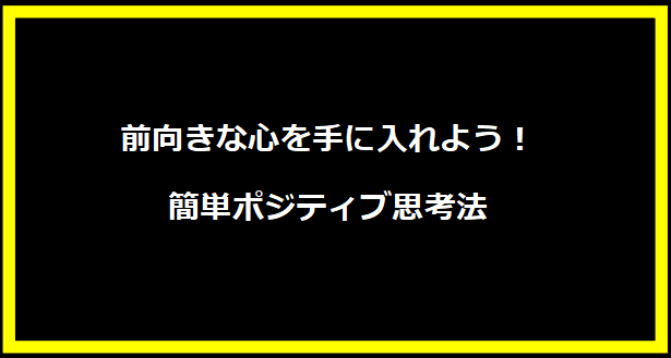 前向きな心を手に入れよう！簡単ポジティブ思考法