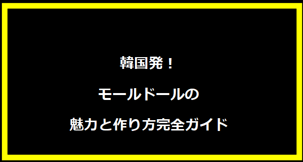 韓国発！モールドールの魅力と作り方完全ガイド