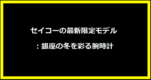 セイコーの最新限定モデル：銀座の冬を彩る腕時計