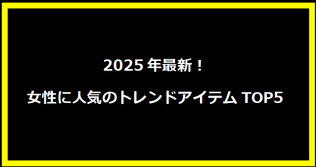 2025年最新！女性に人気のトレンドアイテムTOP5