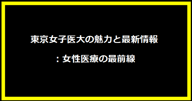 東京女子医大の魅力と最新情報：女性医療の最前線