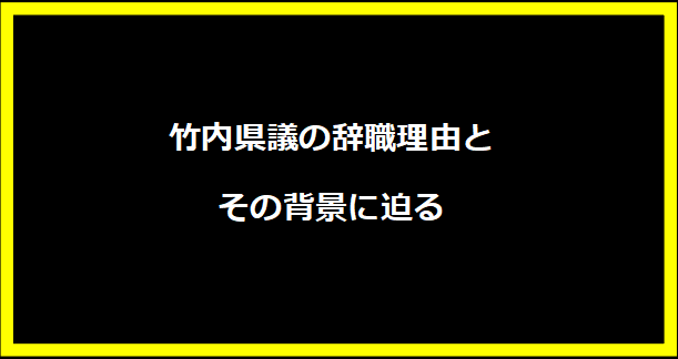 竹内県議の辞職理由とその背景に迫る