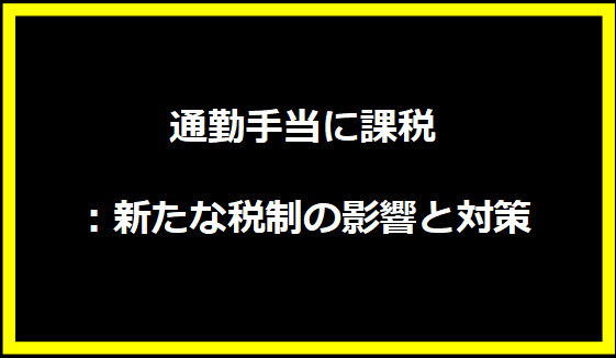 通勤手当に課税：新たな税制の影響と対策