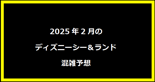 2025年2月のディズニーシー＆ランド混雑予想