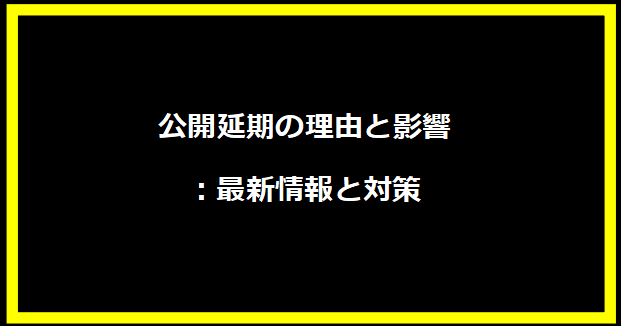 公開延期の理由と影響：最新情報と対策