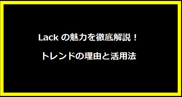 Lackの魅力を徹底解説！トレンドの理由と活用法