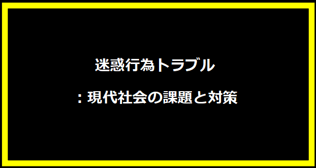 迷惑行為トラブル：現代社会の課題と対策